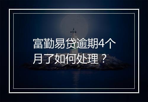 富勤易贷逾期4个月了如何处理？