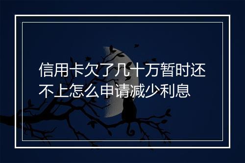 信用卡欠了几十万暂时还不上怎么申请减少利息