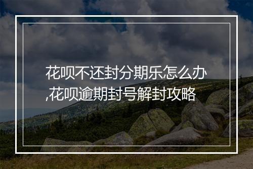 花呗不还封分期乐怎么办,花呗逾期封号解封攻略