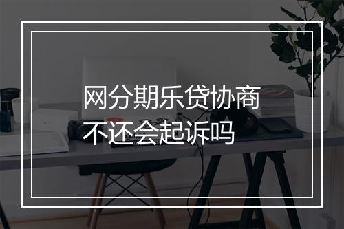 网分期乐贷协商不还会起诉吗