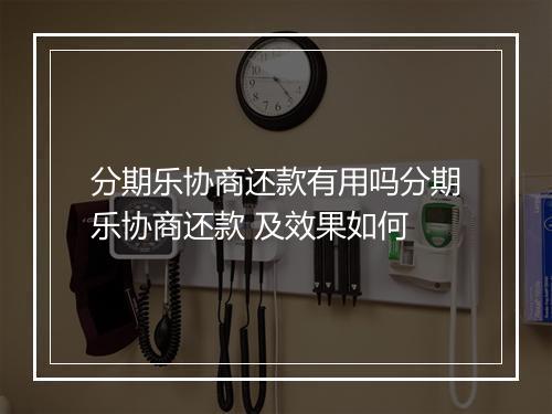 分期乐协商还款有用吗分期乐协商还款 及效果如何