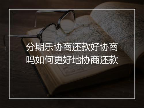 分期乐协商还款好协商吗如何更好地协商还款