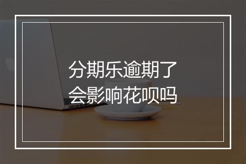 分期乐逾期了会影响花呗吗