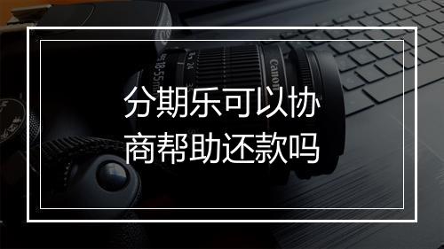 分期乐可以协商帮助还款吗