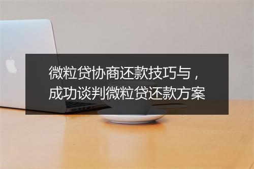 微粒贷协商还款技巧与 ,成功谈判微粒贷还款方案