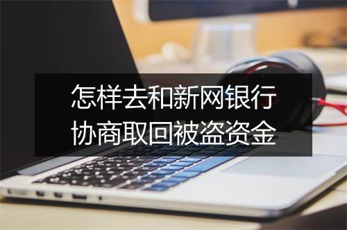 怎样去和新网银行协商取回被盗资金