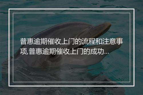 普惠逾期催收上门的流程和注意事项,普惠逾期催收上门的成功案例分析