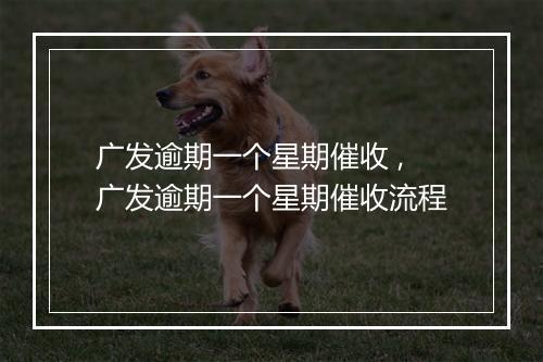 广发逾期一个星期催收 ,广发逾期一个星期催收流程