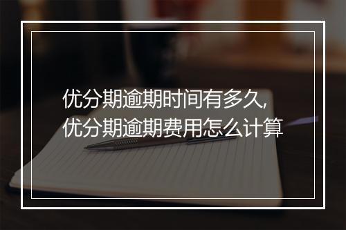 优分期逾期时间有多久,优分期逾期费用怎么计算