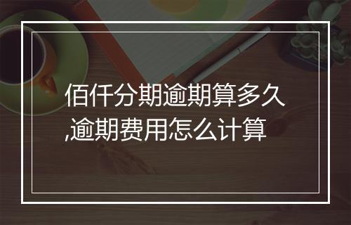 佰仟分期逾期算多久,逾期费用怎么计算