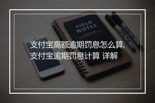 支付宝高额逾期罚息怎么算,支付宝逾期罚息计算 详解