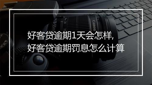 好客贷逾期1天会怎样,好客贷逾期罚息怎么计算