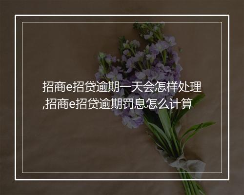 招商e招贷逾期一天会怎样处理,招商e招贷逾期罚息怎么计算
