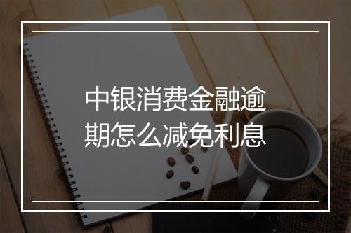 中银消费金融逾期怎么减免利息