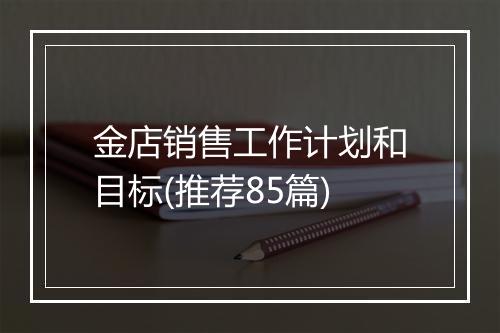 金店销售工作计划和目标(推荐85篇)