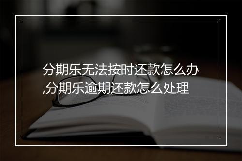 分期乐无法按时还款怎么办,分期乐逾期还款怎么处理
