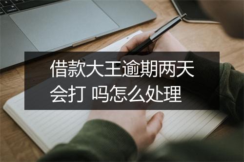 借款大王逾期两天会打 吗怎么处理