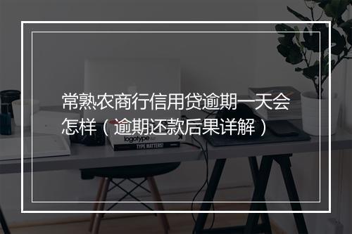 常熟农商行信用贷逾期一天会怎样（逾期还款后果详解）