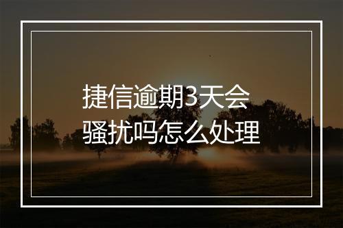 捷信逾期3天会骚扰吗怎么处理