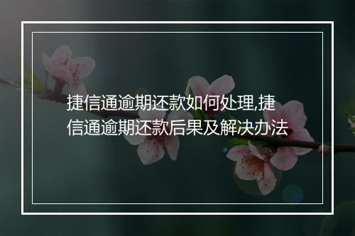 捷信通逾期还款如何处理,捷信通逾期还款后果及解决办法