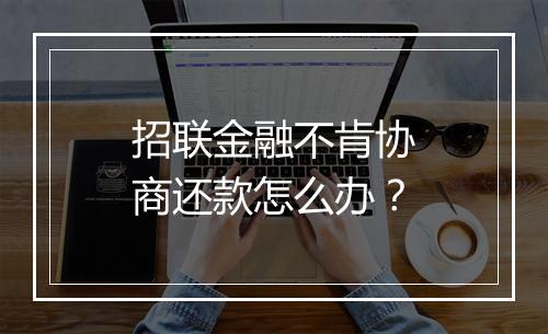 招联金融不肯协商还款怎么办？
