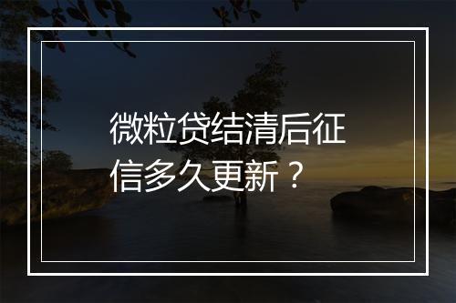 微粒贷结清后征信多久更新？