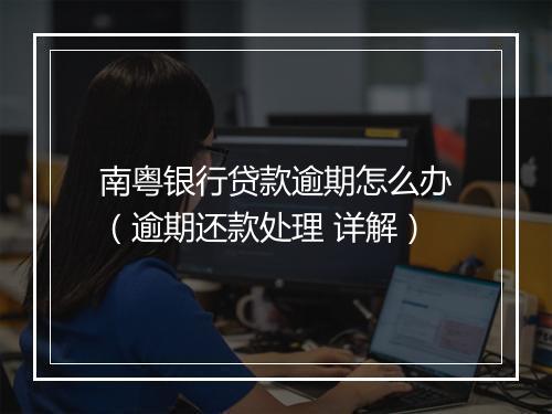 南粤银行贷款逾期怎么办（逾期还款处理 详解）