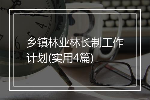 乡镇林业林长制工作计划(实用4篇)