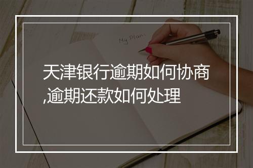天津银行逾期如何协商,逾期还款如何处理