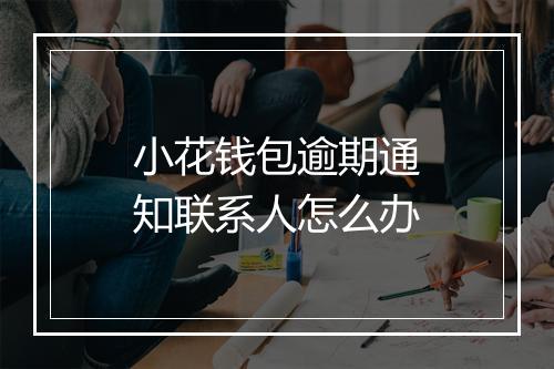 小花钱包逾期通知联系人怎么办