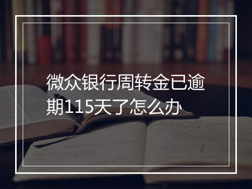 微众银行周转金已逾期115天了怎么办