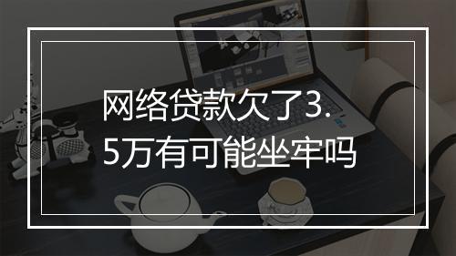 网络贷款欠了3.5万有可能坐牢吗