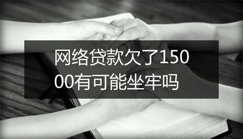 网络贷款欠了15000有可能坐牢吗