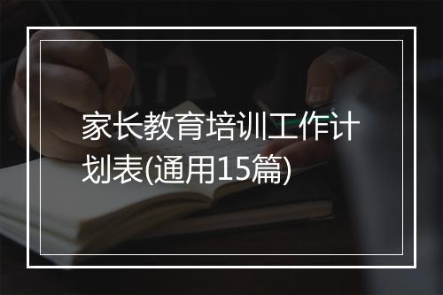 家长教育培训工作计划表(通用15篇)