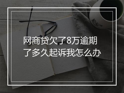 网商贷欠了8万逾期了多久起诉我怎么办