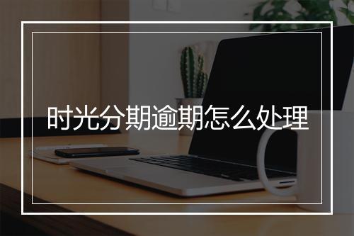 时光分期逾期怎么处理