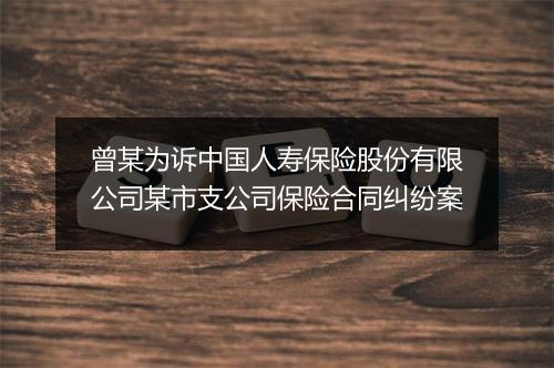 曾某为诉中国人寿保险股份有限公司某市支公司保险合同纠纷案