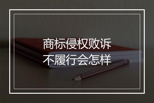 商标侵权败诉不履行会怎样
