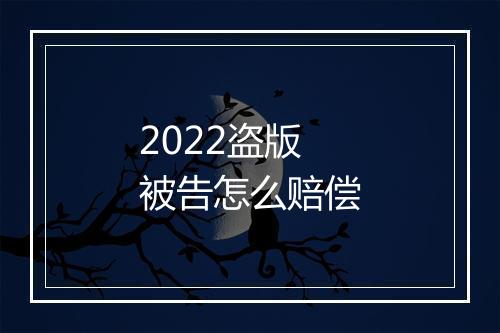 2022盗版被告怎么赔偿
