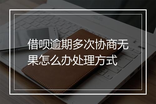 借呗逾期多次协商无果怎么办处理方式