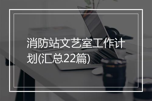 消防站文艺室工作计划(汇总22篇)
