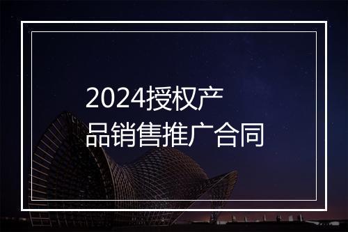 2024授权产品销售推广合同
