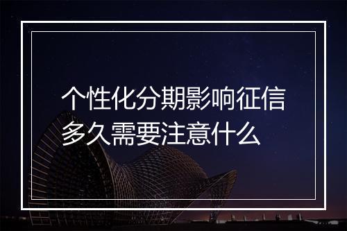 个性化分期影响征信多久需要注意什么