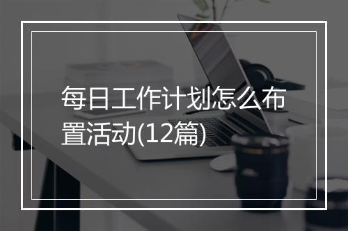 每日工作计划怎么布置活动(12篇)