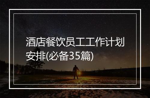 酒店餐饮员工工作计划安排(必备35篇)