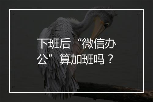 下班后“微信办公”算加班吗？