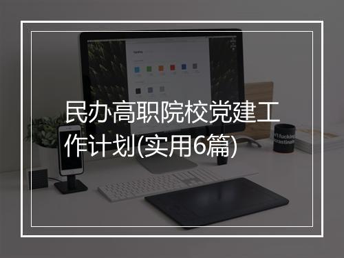 民办高职院校党建工作计划(实用6篇)