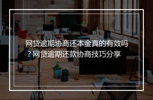 网贷逾期协商还本金真的有效吗？网贷逾期还款协商技巧分享