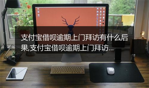 支付宝借呗逾期上门拜访有什么后果,支付宝借呗逾期上门拜访流程解析