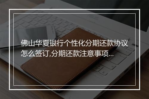 佛山华夏银行个性化分期还款协议怎么签订,分期还款注意事项解析
